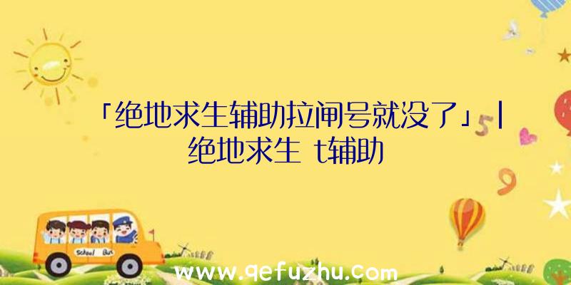 「绝地求生辅助拉闸号就没了」|绝地求生